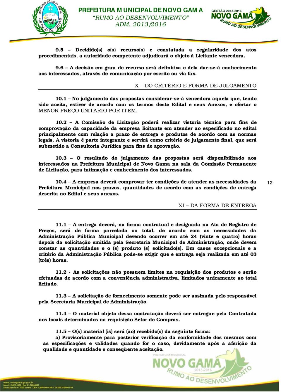 1 No julgamento das propostas considerar-se-á vencedora aquela que, tendo sido aceita, estiver de acordo com os termos deste Edital e seus Anexos, e ofertar o MENOR PREÇO UNITARIO POR ITEM. 10.