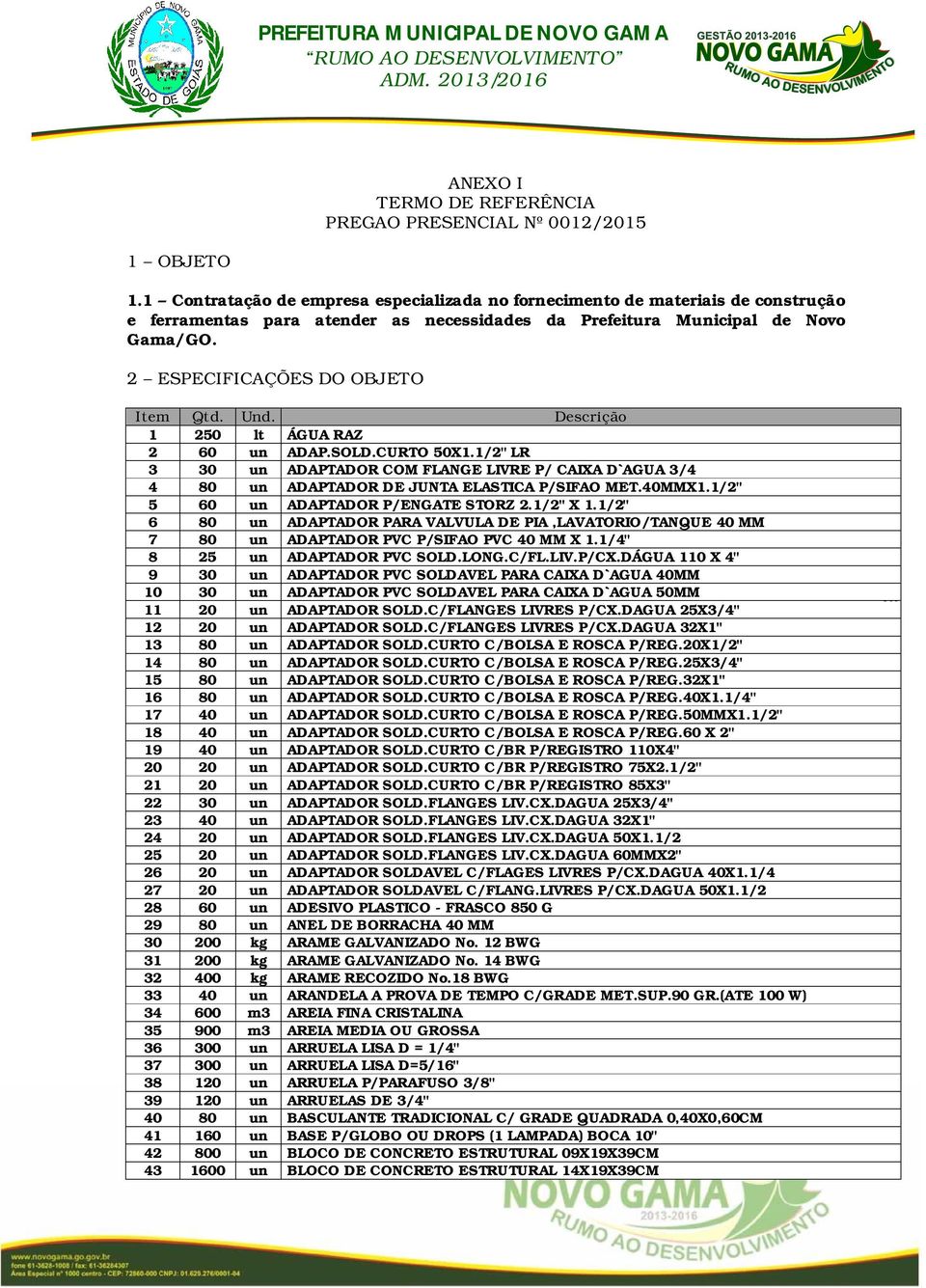 2 ESPECIFICAÇÕES DO OBJETO Item Qtd. Und. Descrição 1 250 lt ÁGUA RAZ 2 60 un ADAP.SOLD.CURTO 50X1.