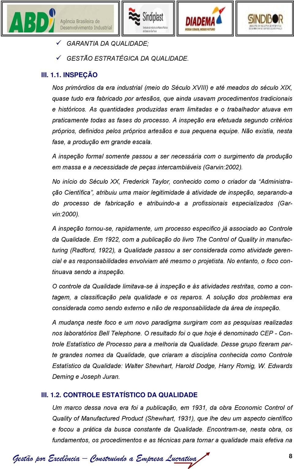 As quantidades produzidas eram limitadas e o trabalhador atuava em praticamente todas as fases do processo.