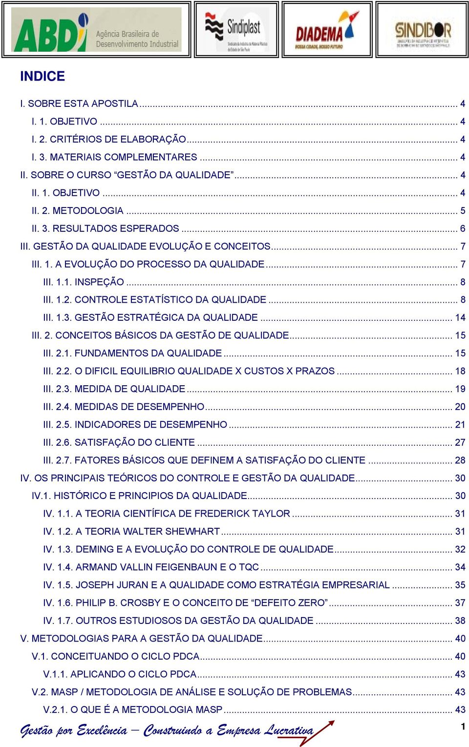 CONTROLE ESTATÍSTICO DA QUALIDADE... 8 III. 1.3. GESTÃO ESTRATÉGICA DA QUALIDADE... 14 III. 2. CONCEITOS BÁSICOS DA GESTÃO DE QUALIDADE... 15 III. 2.1. FUNDAMENTOS DA QUALIDADE... 15 III. 2.2. O DIFICIL EQUILIBRIO QUALIDADE X CUSTOS X PRAZOS.