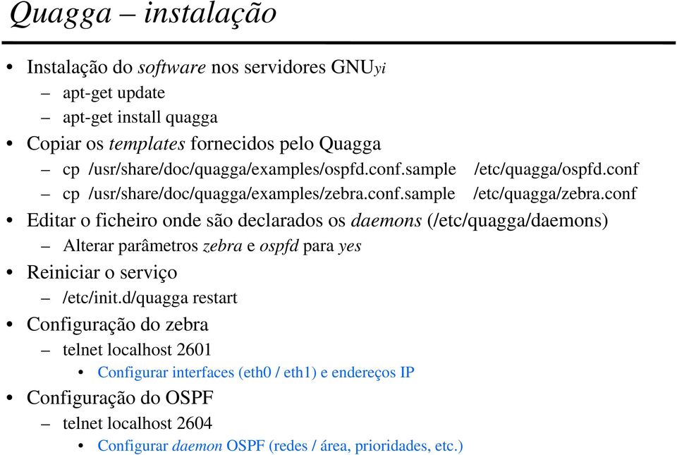 conf Editar o ficheiro onde são declarados os daemons (/etc/quagga/daemons) Alterar parâmetros zebra e ospfd para yes Reiniciar o serviço /etc/init.