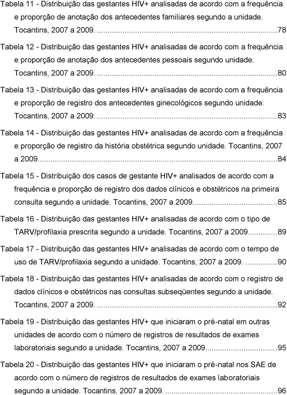 ... 80 Tabela 13 - Distribuição das gestantes HIV+ analisadas de acordo com a frequência e proporção de registro dos antecedentes ginecológicos segundo unidade. Tocantins, 2007 a 2009.