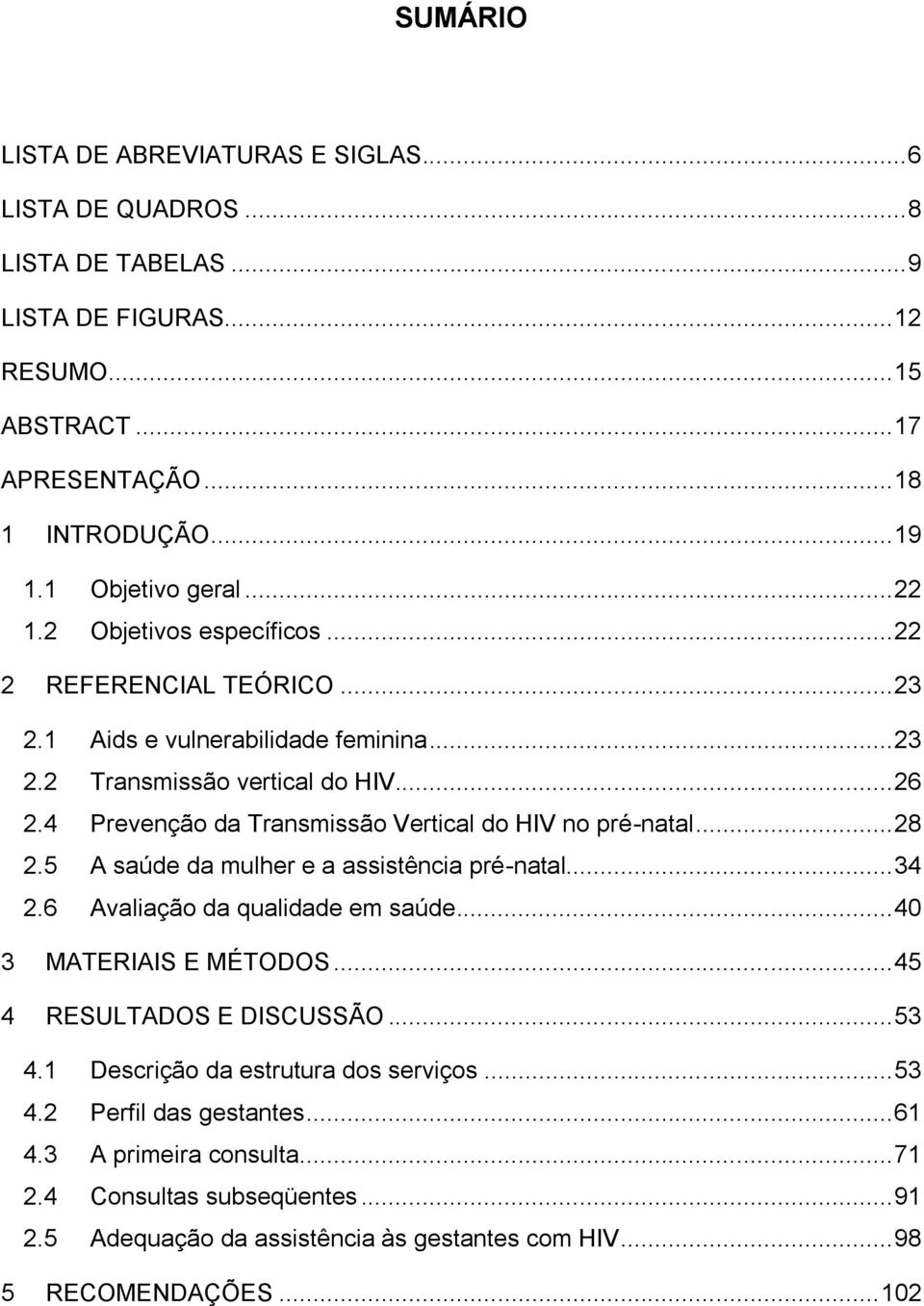 4 Prevenção da Transmissão Vertical do HIV no pré-natal... 28 2.5 A saúde da mulher e a assistência pré-natal... 34 2.6 Avaliação da qualidade em saúde... 40 3 MATERIAIS E MÉTODOS.