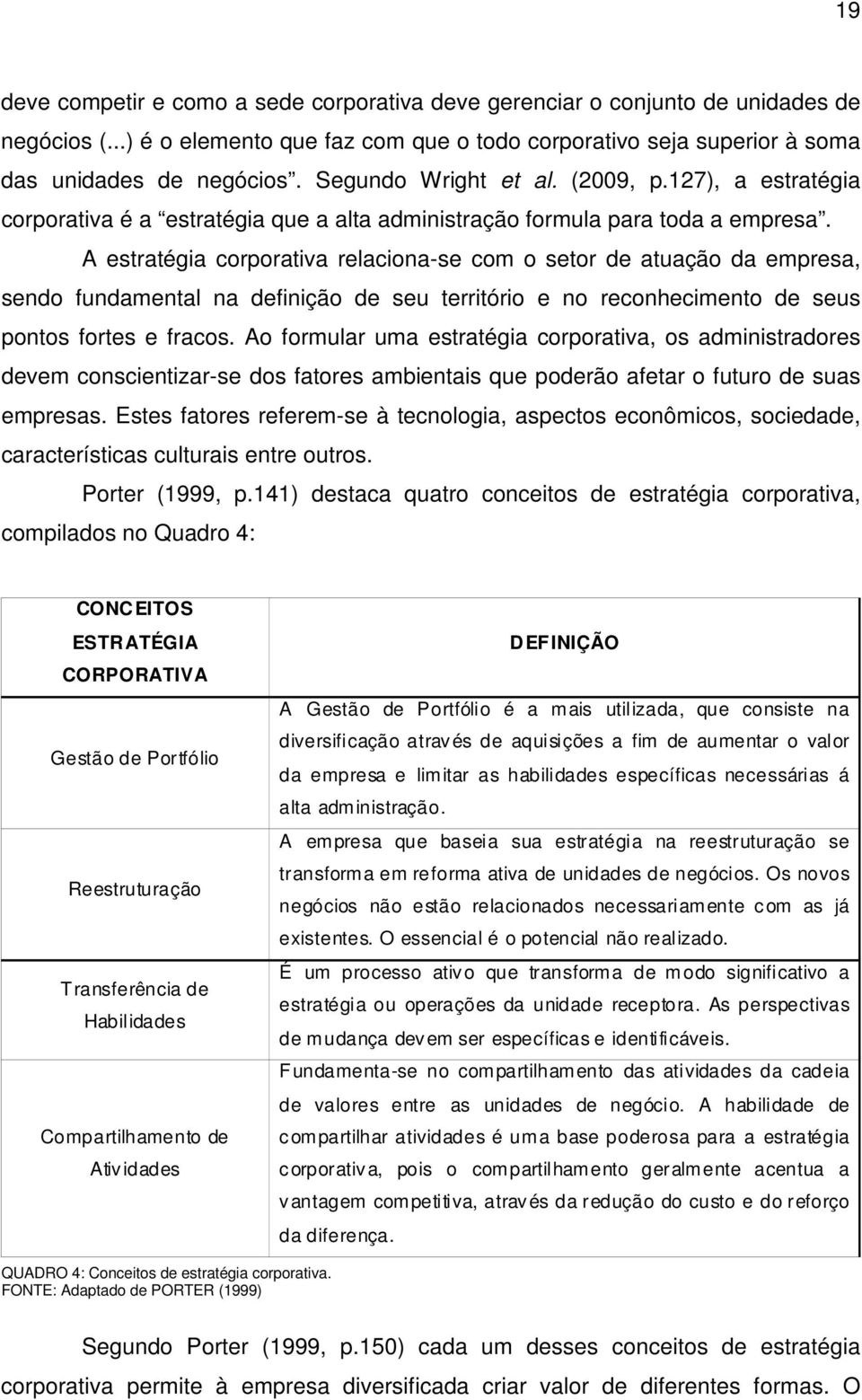 A estratégia corporativa relaciona-se com o setor de atuação da empresa, sendo fundamental na definição de seu território e no reconhecimento de seus pontos fortes e fracos.