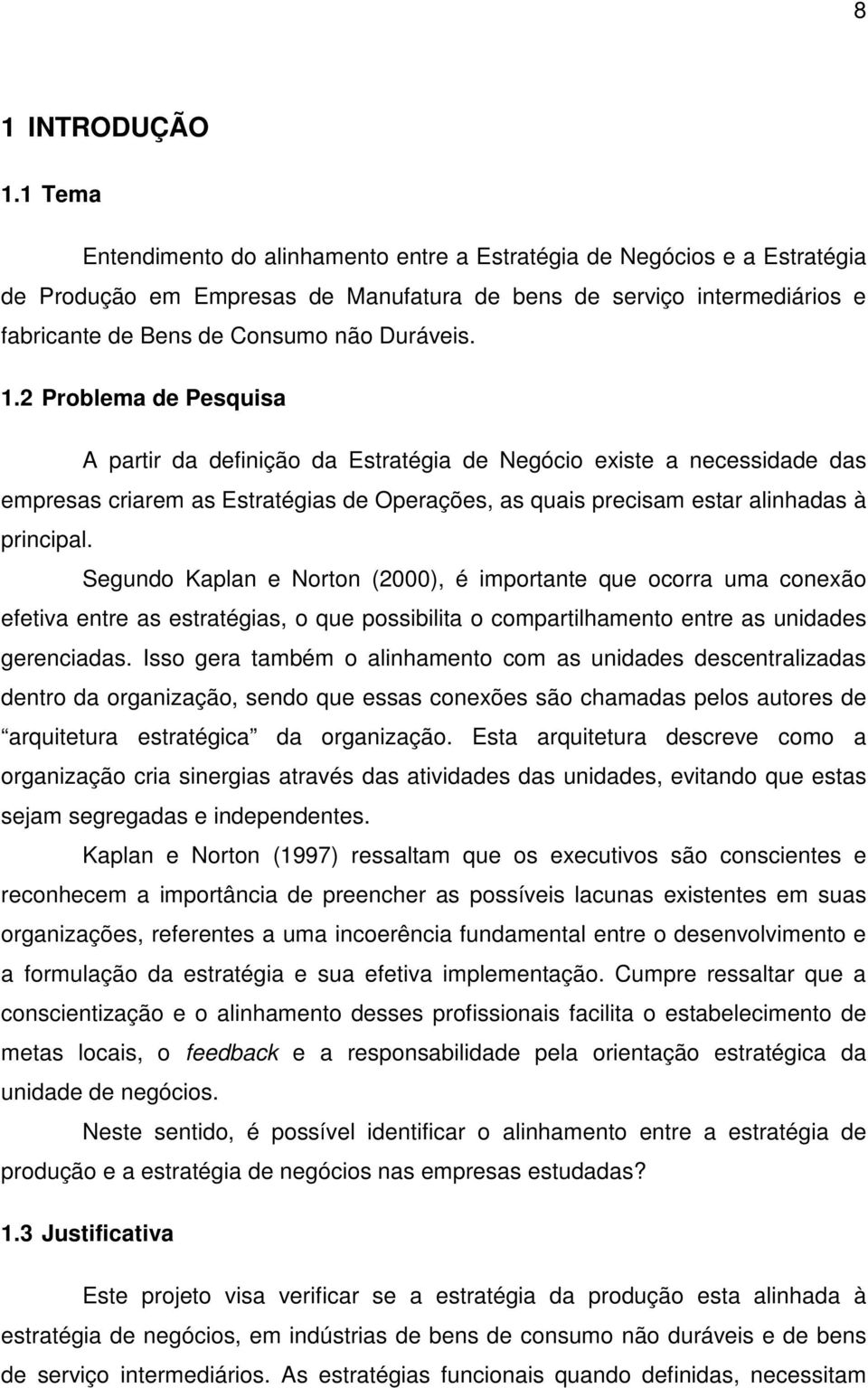 1.2 Problema de Pesquisa A partir da definição da Estratégia de Negócio existe a necessidade das empresas criarem as Estratégias de Operações, as quais precisam estar alinhadas à principal.