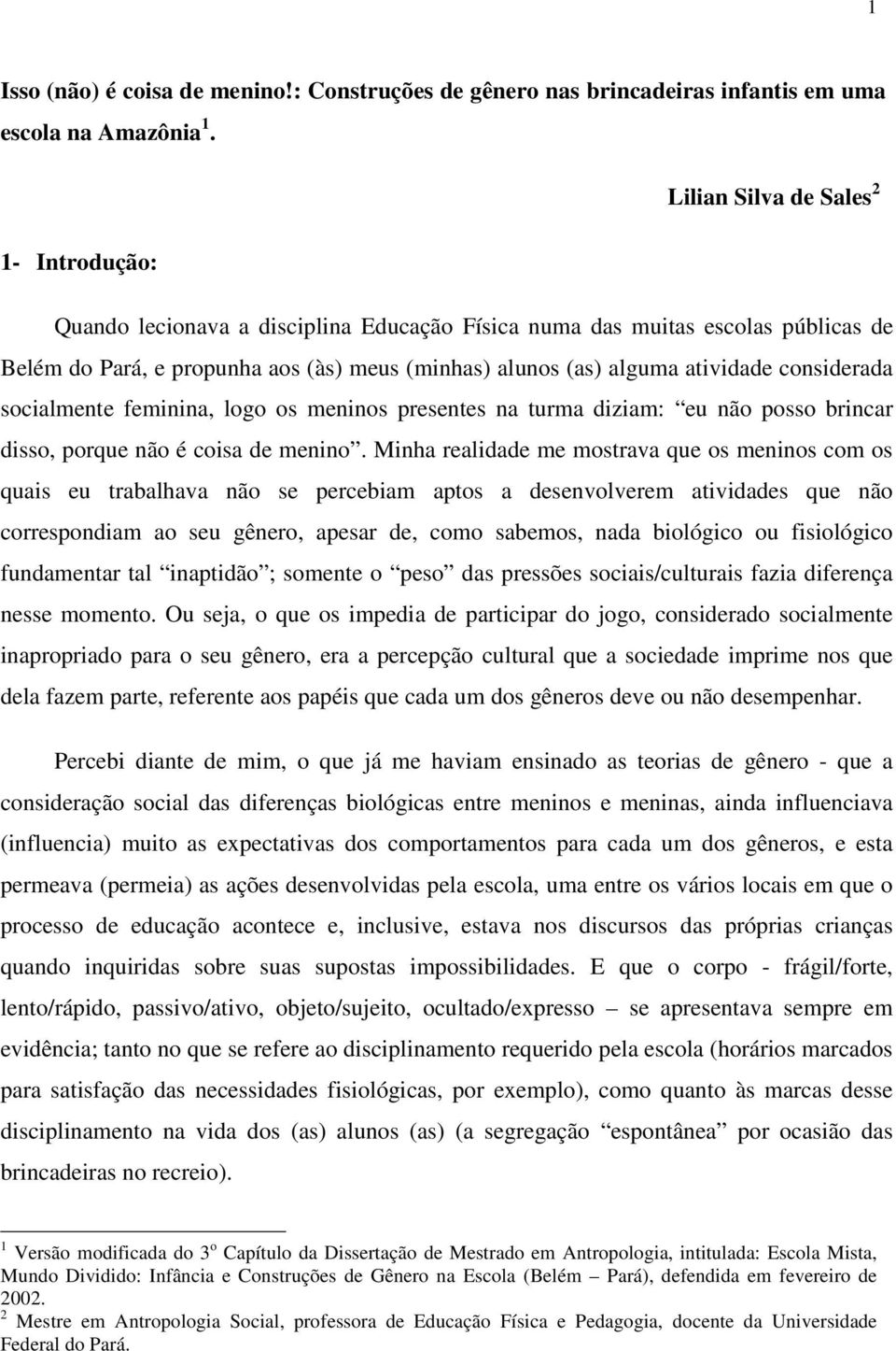 considerada socialmente feminina, logo os meninos presentes na turma diziam: eu não posso brincar disso, porque não é coisa de menino.