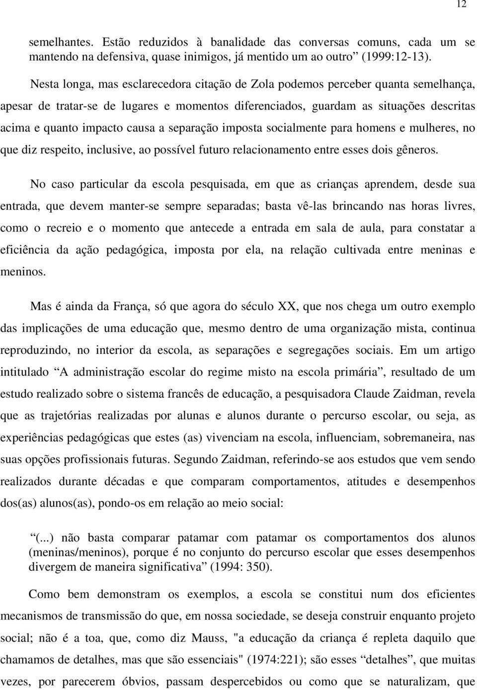 a separação imposta socialmente para homens e mulheres, no que diz respeito, inclusive, ao possível futuro relacionamento entre esses dois gêneros.