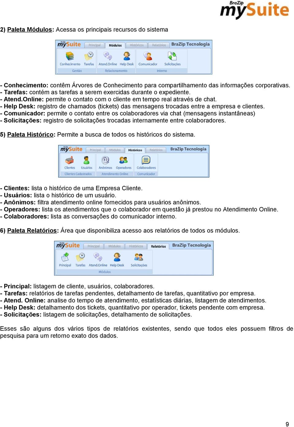 - Help Desk: registro de chamados (tickets) das mensagens trocadas entre a empresa e clientes.