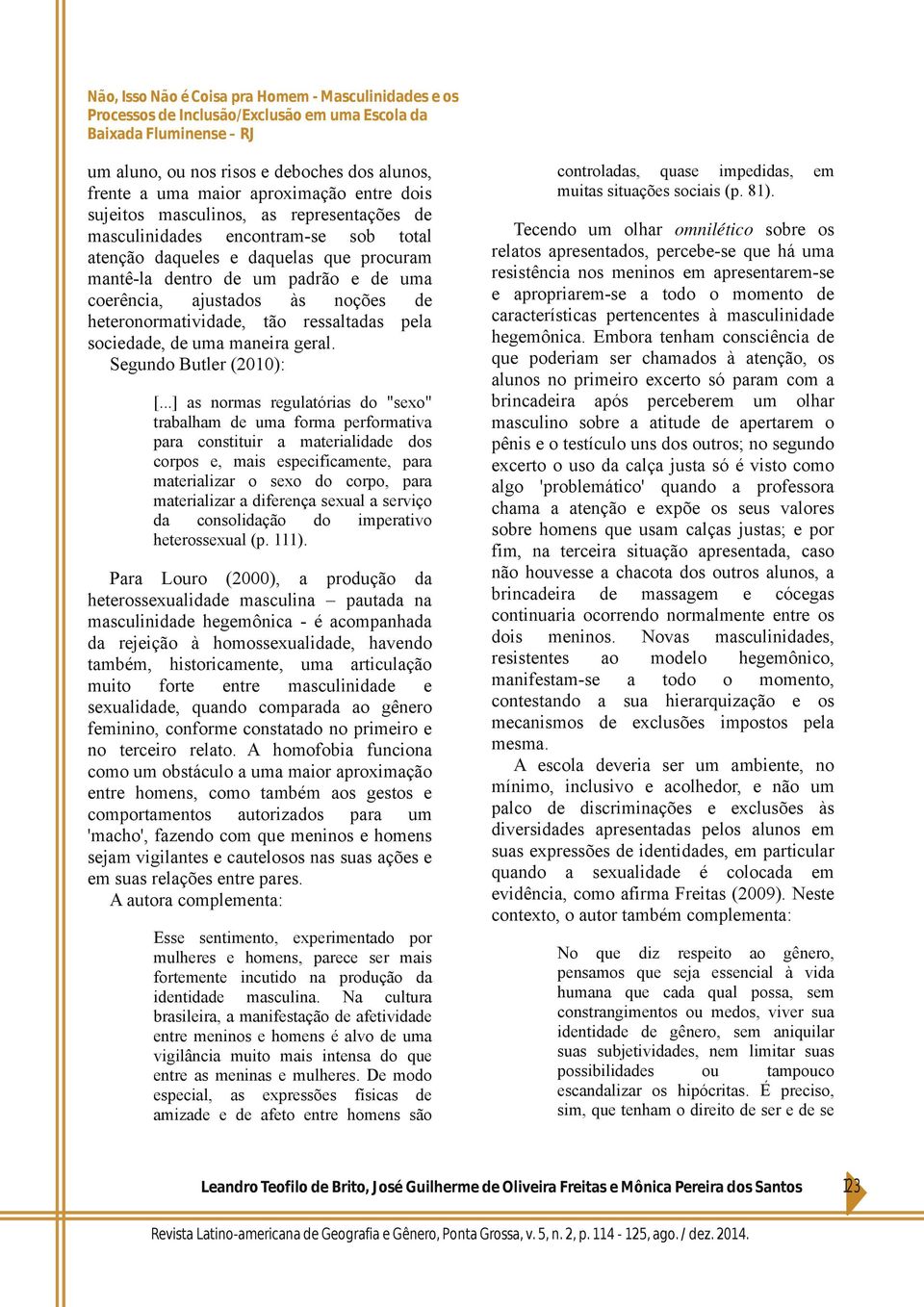 ..] as normas regulatórias do "sexo" trabalham de uma forma performativa para constituir a materialidade dos corpos e, mais especificamente, para materializar o sexo do corpo, para materializar a