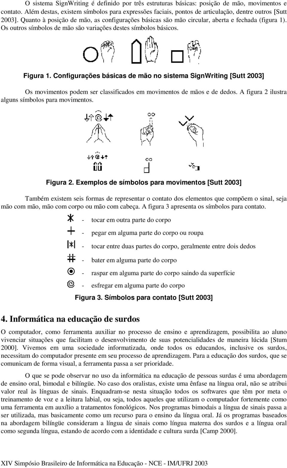 Quanto à posição de mão, as configurações básicas são mão circular, aberta e fechada (figura 1). Os outros símbolos de mão são variações destes símbolos básicos. Figura 1.