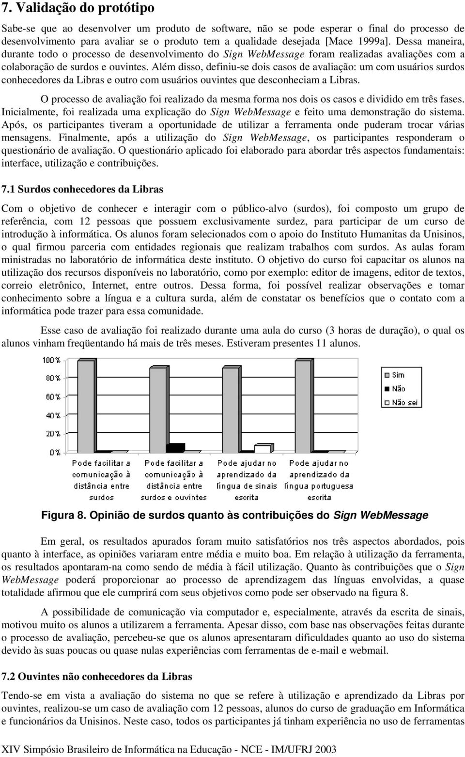 Além disso, definiu-se dois casos de avaliação: um com usuários surdos conhecedores da Libras e outro com usuários ouvintes que desconheciam a Libras.