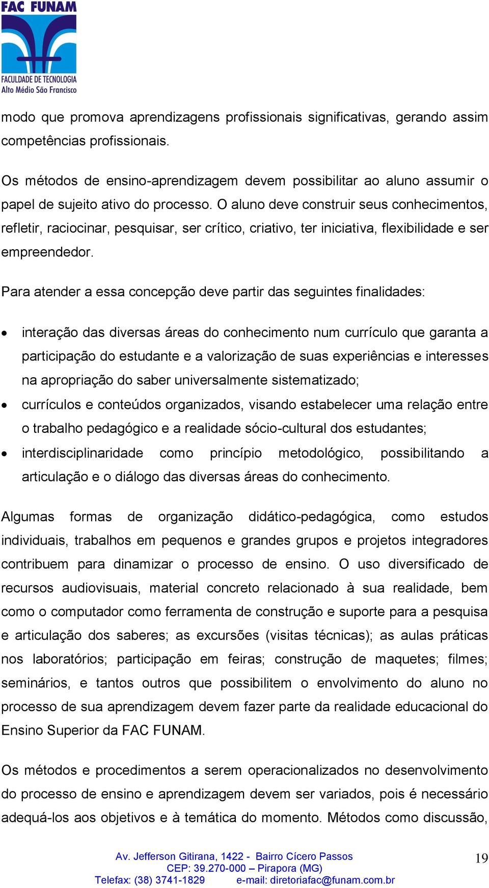 O aluno deve construir seus conhecimentos, refletir, raciocinar, pesquisar, ser crítico, criativo, ter iniciativa, flexibilidade e ser empreendedor.