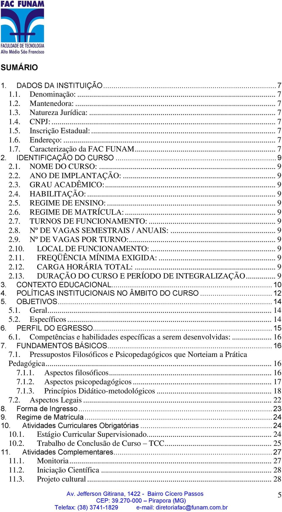 .. 9 2.8. Nº DE VAGAS SEMESTRAIS / ANUAIS:... 9 2.9. Nº DE VAGAS POR TURNO:... 9 2.10. LOCAL DE FUNCIONAMENTO:... 9 2.11. FREQÜÊNCIA MÍNIMA EXIGIDA:... 9 2.12. CARGA HORÁRIA TOTAL:... 9 2.13.