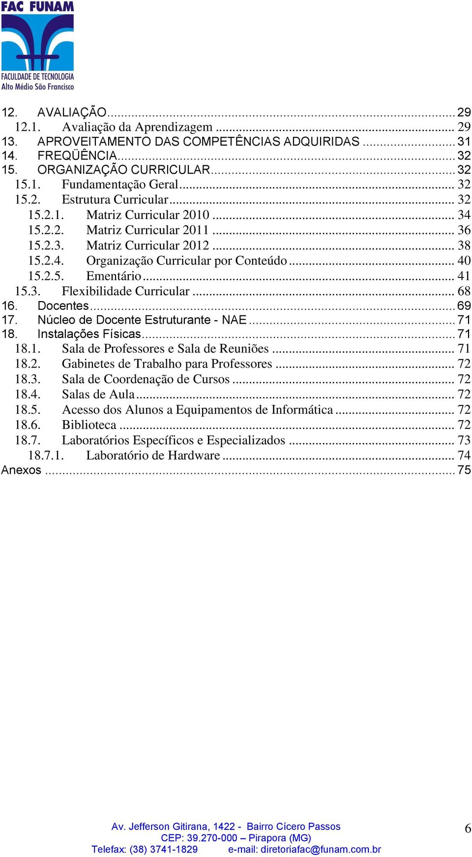 .. 68 16. Docentes... 69 17. Núcleo de Docente Estruturante - NAE... 71 18. Instalações Físicas... 71 18.1. Sala de Professores e Sala de Reuniões... 71 18.2. Gabinetes de Trabalho para Professores.