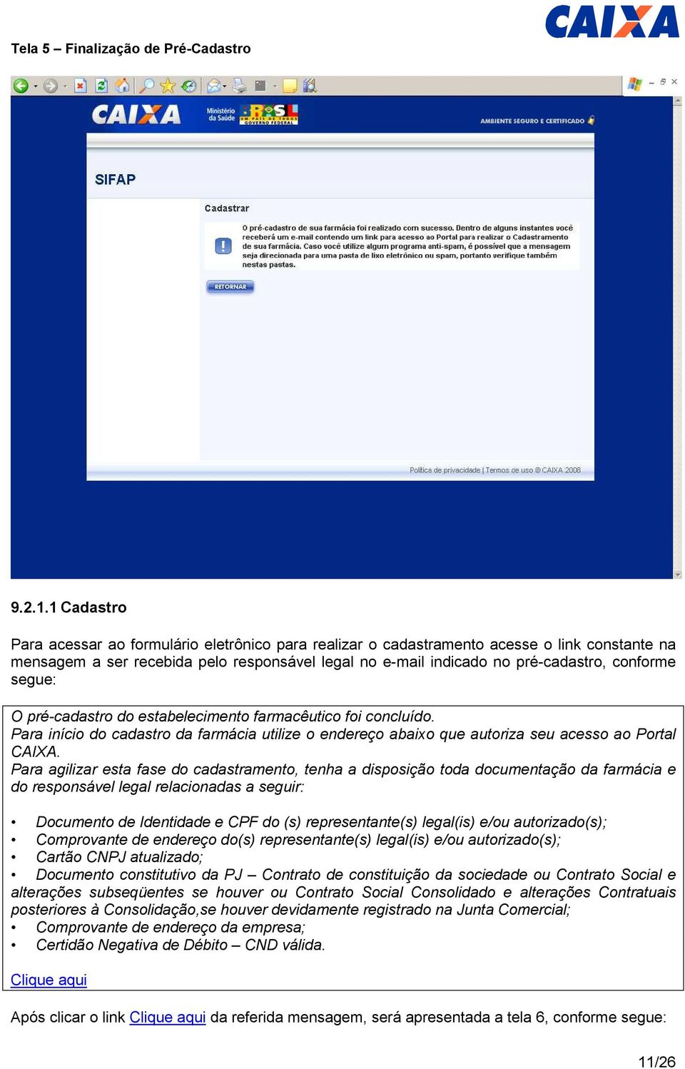 segue: O pré-cadastro do estabelecimento farmacêutico foi concluído. Para início do cadastro da farmácia utilize o endereço abaixo que autoriza seu acesso ao Portal CAIXA.