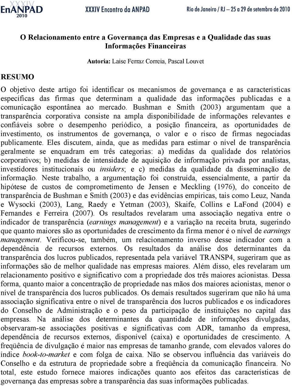 Bushman e Smh (2003) argumentam que a transparênca corporatva consste na ampla dsponbldade de nformações relevantes e confáves sobre o desempenho peródco, a posção fnancera, as oportundades de