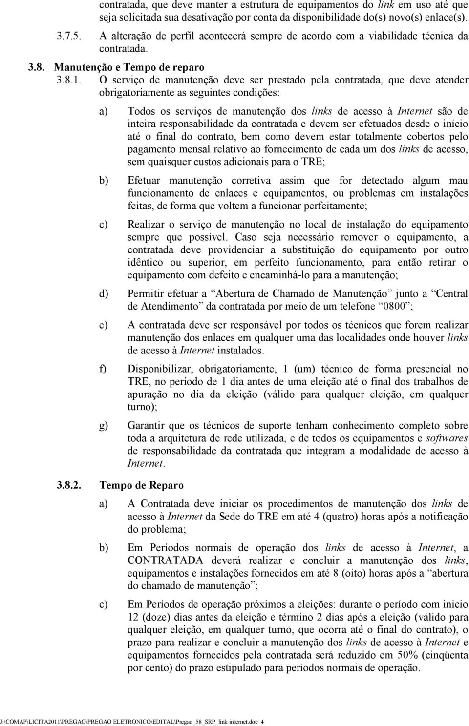 O serviço de manutenção deve ser prestado pela contratada, que deve atender obrigatoriamente as seguintes condições: a) Todos os serviços de manutenção dos links de acesso à Internet são de inteira