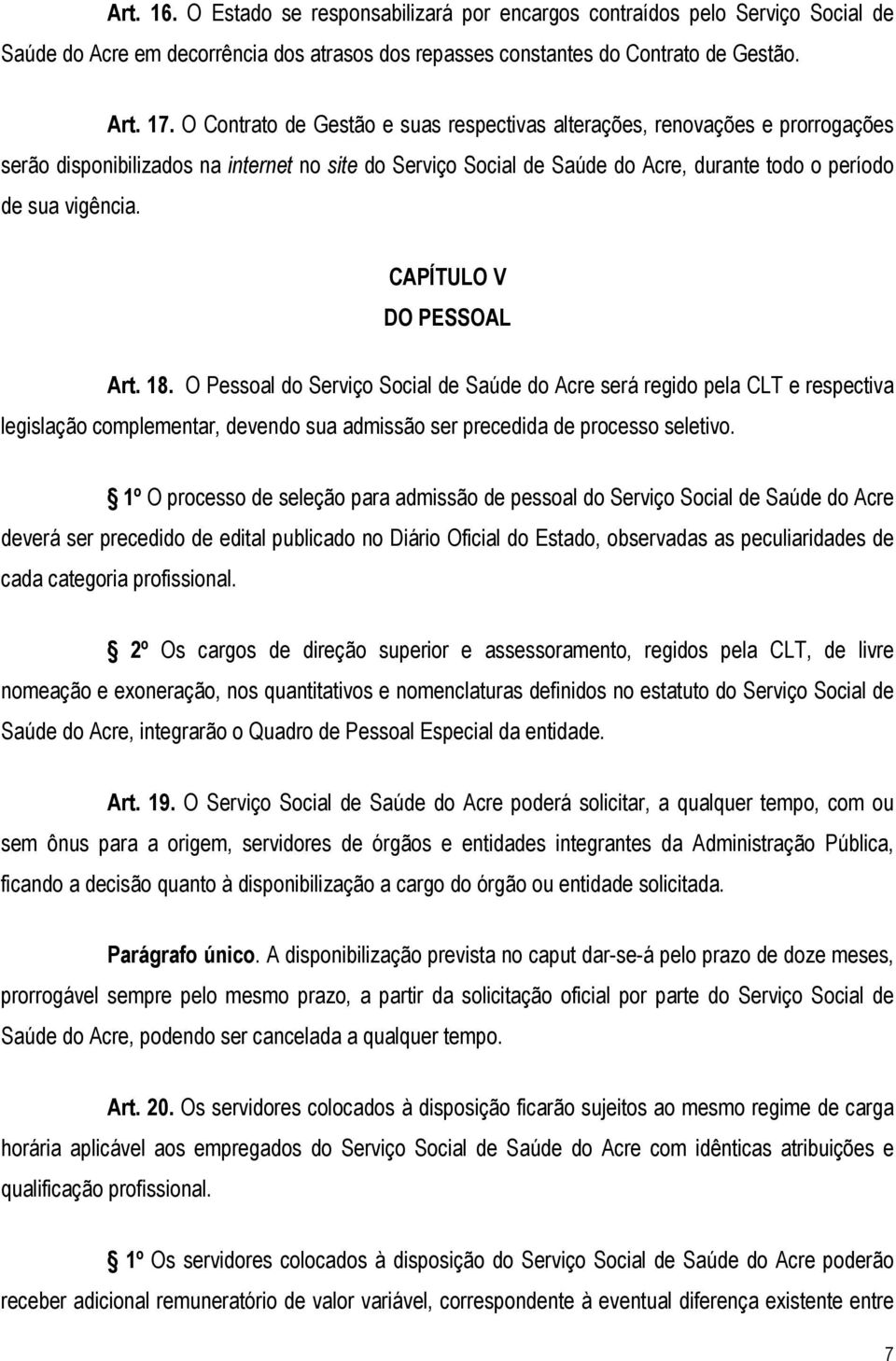 CAPÍTULO V DO PESSOAL Art. 18. O Pessoal do Serviço Social de Saúde do Acre será regido pela CLT e respectiva legislação complementar, devendo sua admissão ser precedida de processo seletivo.