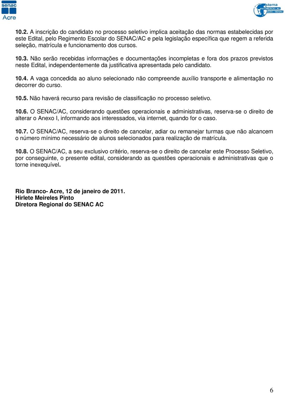 Não serão recebidas informações e documentações incompletas e fora dos prazos previstos neste Edital, independentemente da justificativa apresentada pelo candidato. 10.4.