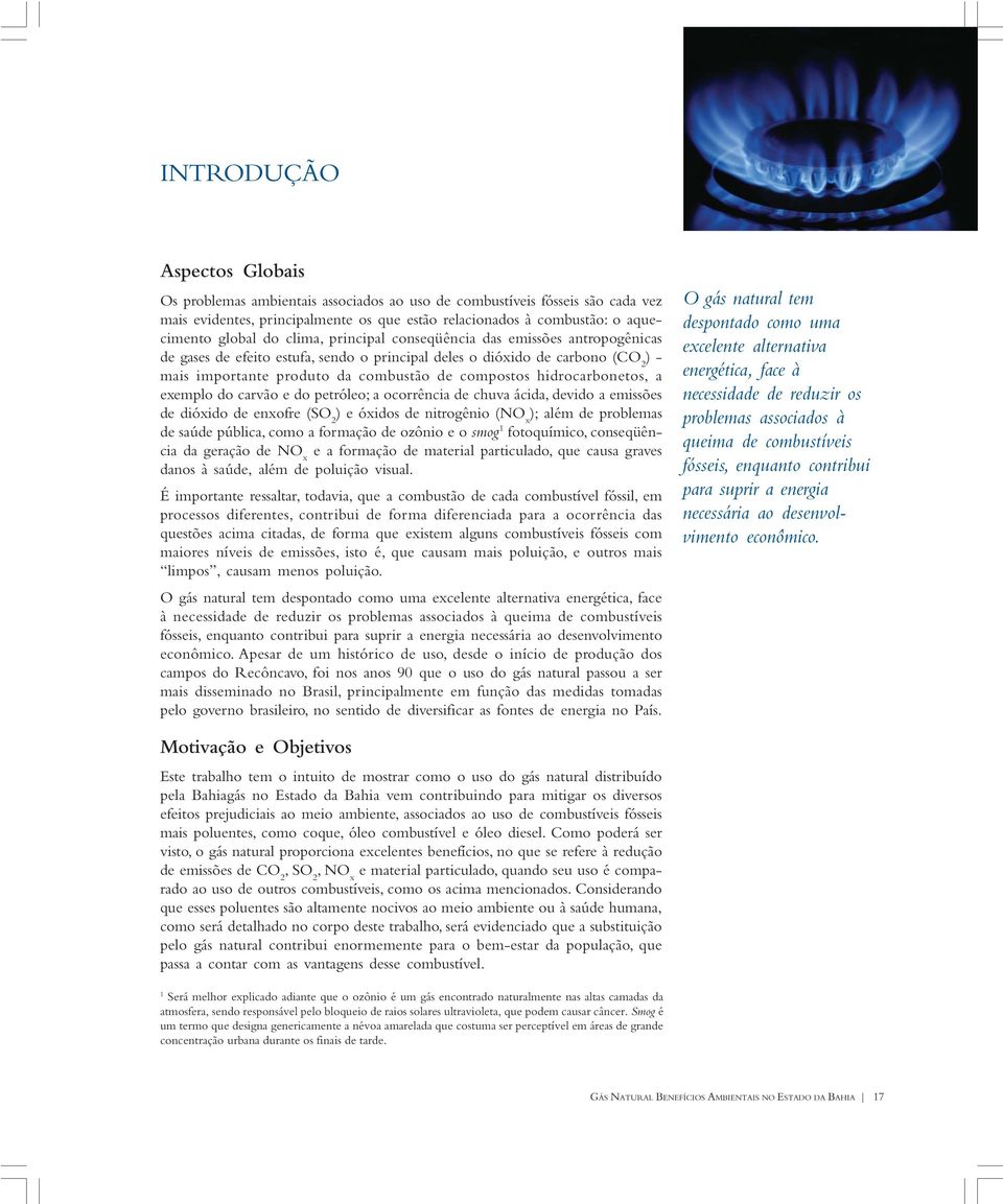 hidrocarbonetos, a exemplo do carvão e do petróleo; a ocorrência de chuva ácida, devido a emissões de dióxido de enxofre (SO 2 ) e óxidos de nitrogênio (NO x ); além de problemas de saúde pública,