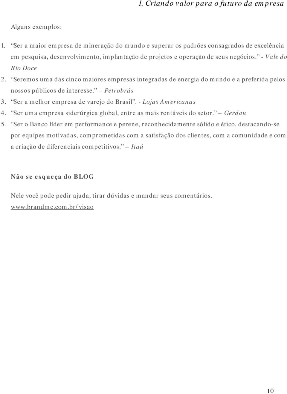 Seremos uma das cinco maiores empresas integradas de energia do mundo e a preferida pelos nossos públicos de interesse. Petrobrás 3. Ser a melhor empresa de varejo do Brasil. - Lojas Americanas 4.