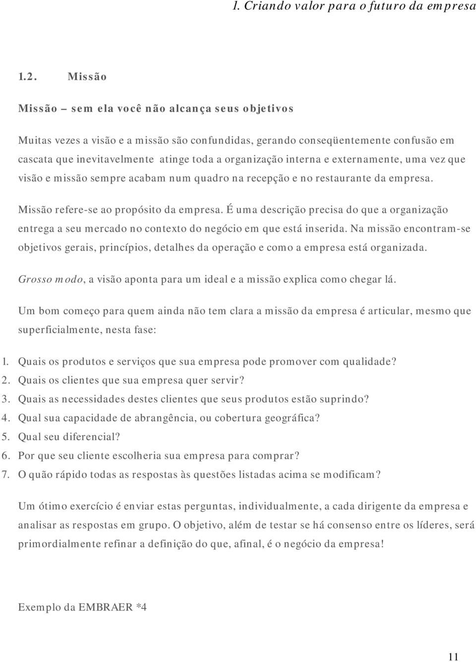 interna e externamente, uma vez que visão e missão sempre acabam num quadro na recepção e no restaurante da empresa. Missão refere-se ao propósito da empresa.