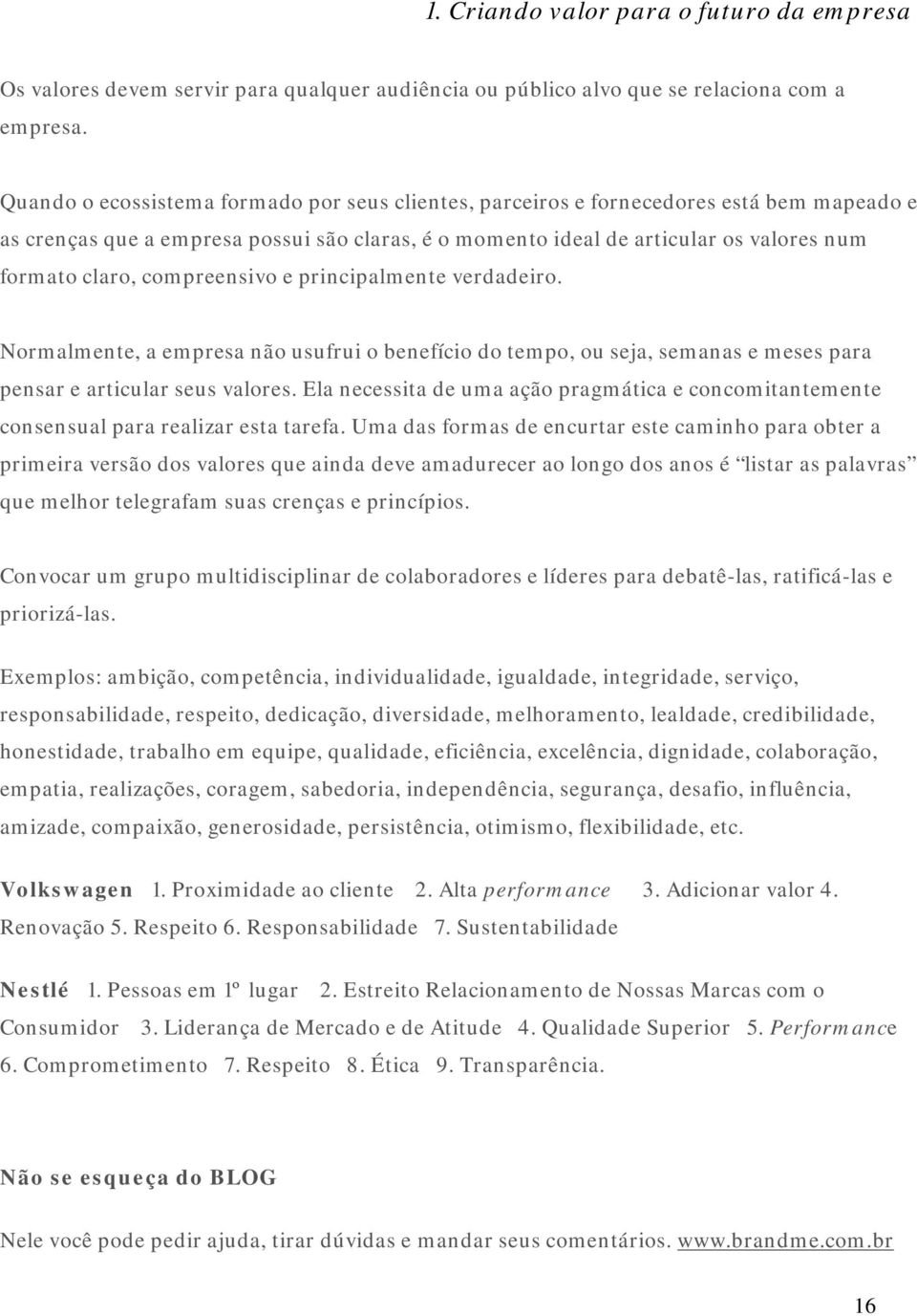 compreensivo e principalmente verdadeiro. Normalmente, a empresa não usufrui o benefício do tempo, ou seja, semanas e meses para pensar e articular seus valores.