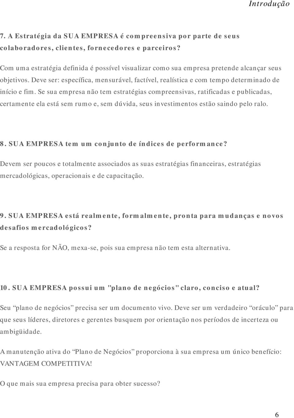 Se sua empresa não tem estratégias compreensivas, ratificadas e publicadas, certamente ela está sem rumo e, sem dúvida, seus investimentos estão saindo pelo ralo. 8.