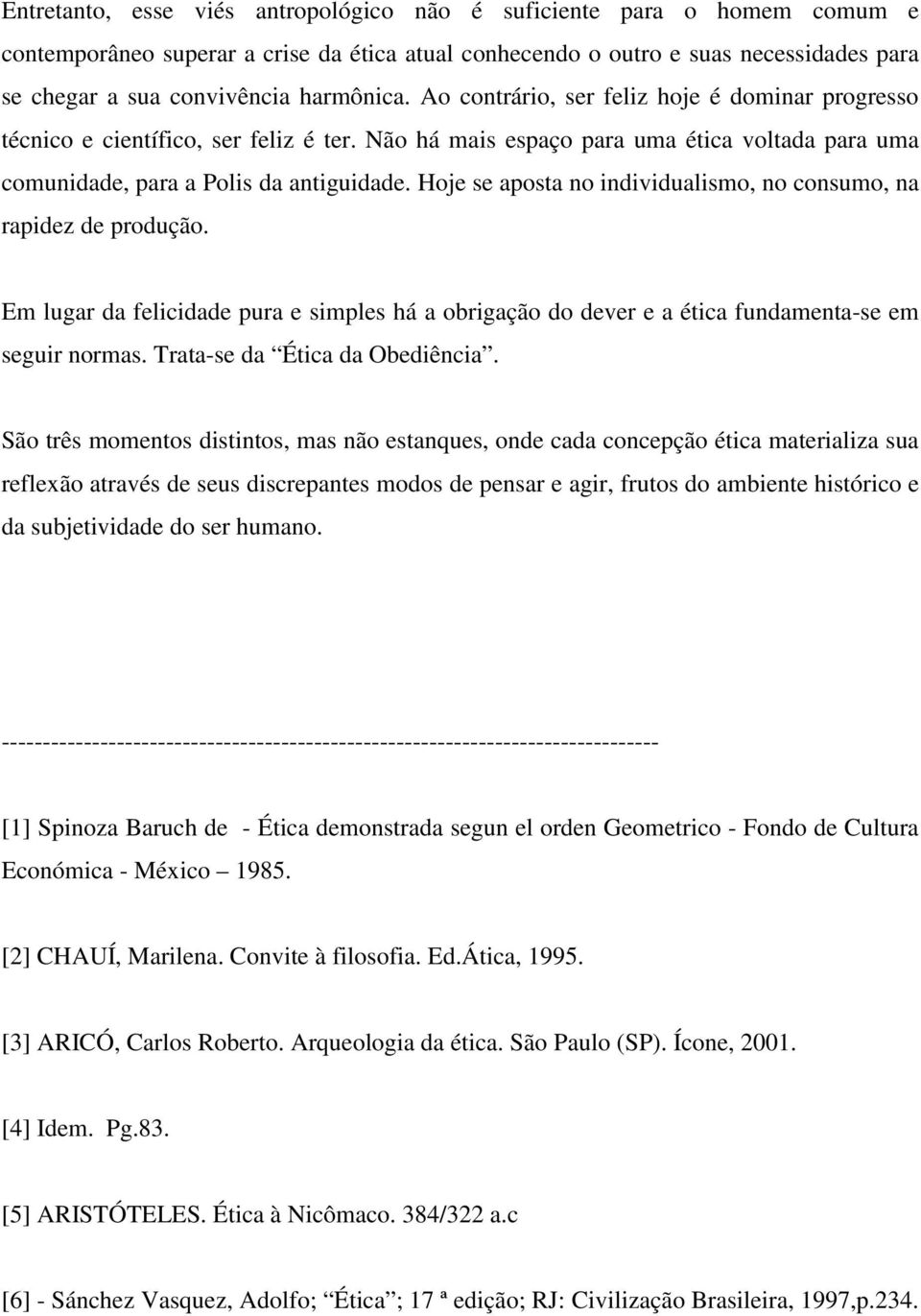 Hoje se aposta no individualismo, no consumo, na rapidez de produção. Em lugar da felicidade pura e simples há a obrigação do dever e a ética fundamenta-se em seguir normas.