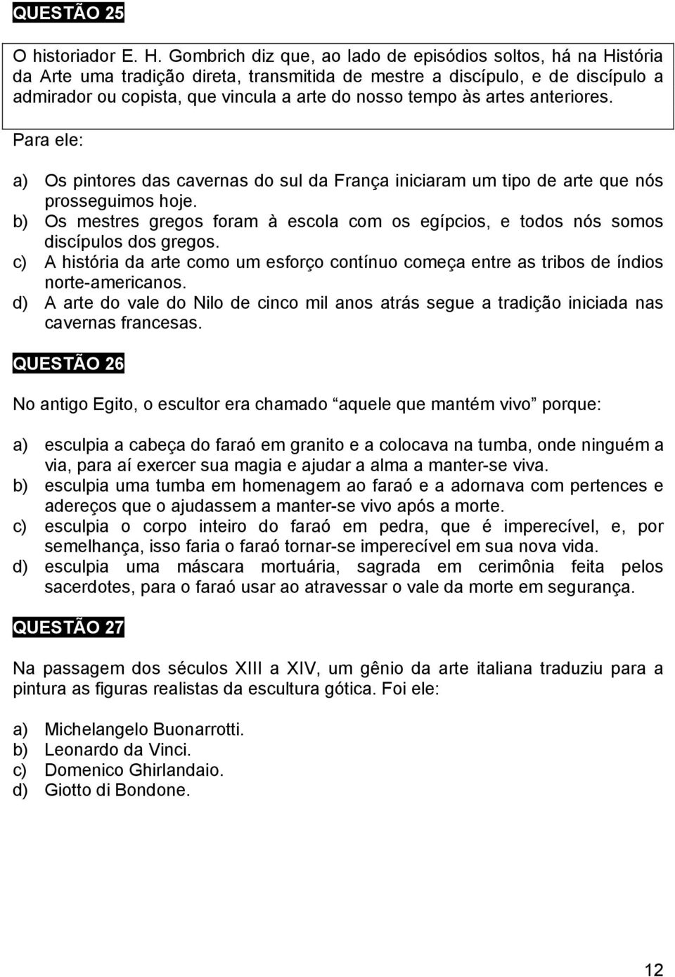 às artes anteriores. Para ele: a) Os pintores das cavernas do sul da França iniciaram um tipo de arte que nós prosseguimos hoje.