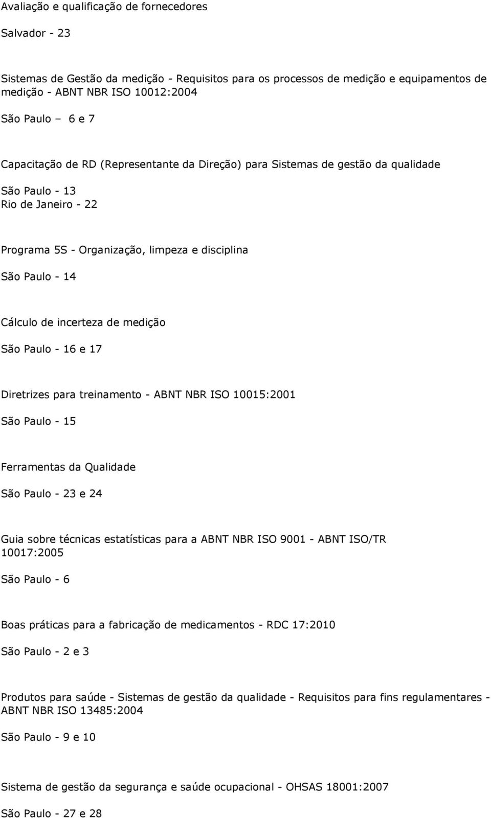 incerteza de medição São Paulo - 16 e 17 Diretrizes para treinamento - ABNT NBR ISO 10015:2001 São Paulo - 15 Ferramentas da Qualidade São Paulo - 23 e 24 Guia sobre técnicas estatísticas para a ABNT