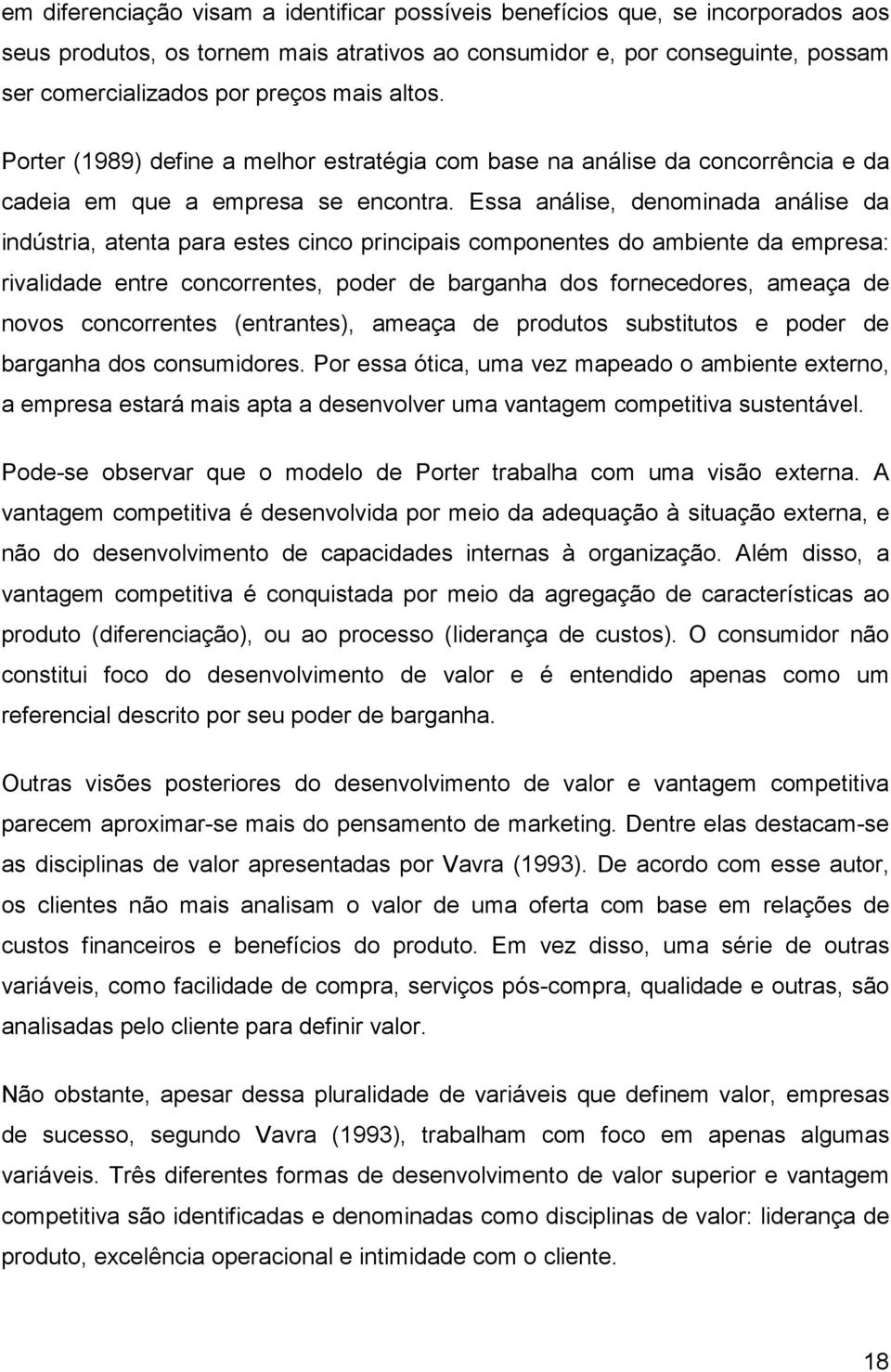 Essa análise, denominada análise da indústria, atenta para estes cinco principais componentes do ambiente da empresa: rivalidade entre concorrentes, poder de barganha dos fornecedores, ameaça de