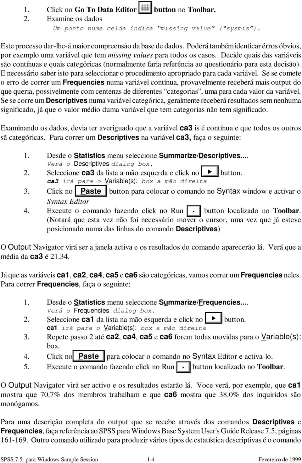 Decide quais das variáveis são contínuas e quais categóricas (normalmente faria referência ao questionário para esta decisão).