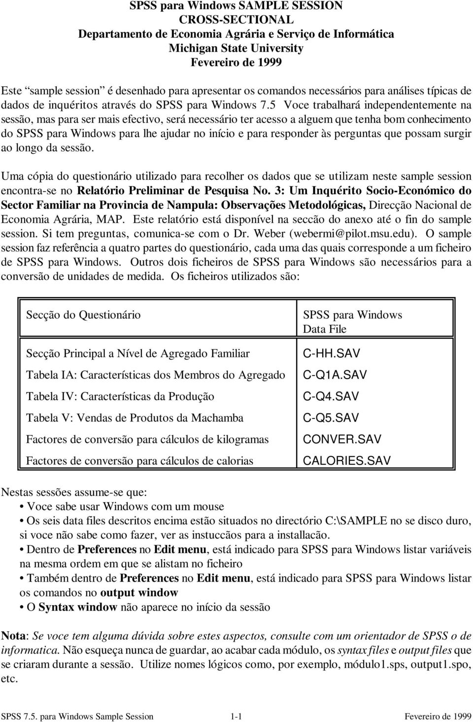 5 Voce trabalhará independentemente na sessão, mas para ser mais efectivo, será necessário ter acesso a alguem que tenha bom conhecimento do SPSS para Windows para lhe ajudar no início e para