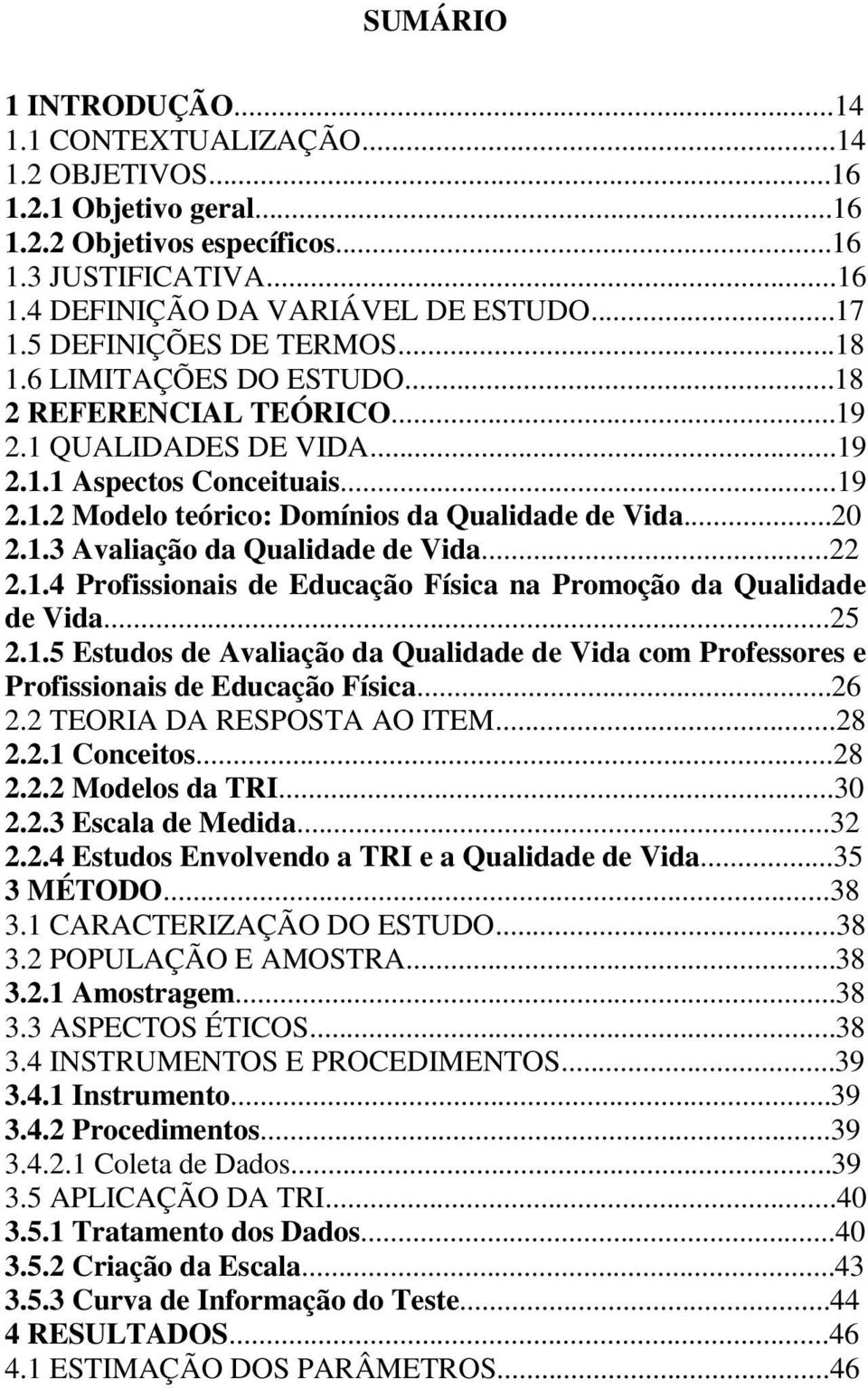 ..20 2.1.3 Avaliação da Qualidade de Vida...22 2.1.4 Profissionais de Educação Física na Promoção da Qualidade de Vida...25 2.1.5 Estudos de Avaliação da Qualidade de Vida com Professores e Profissionais de Educação Física.