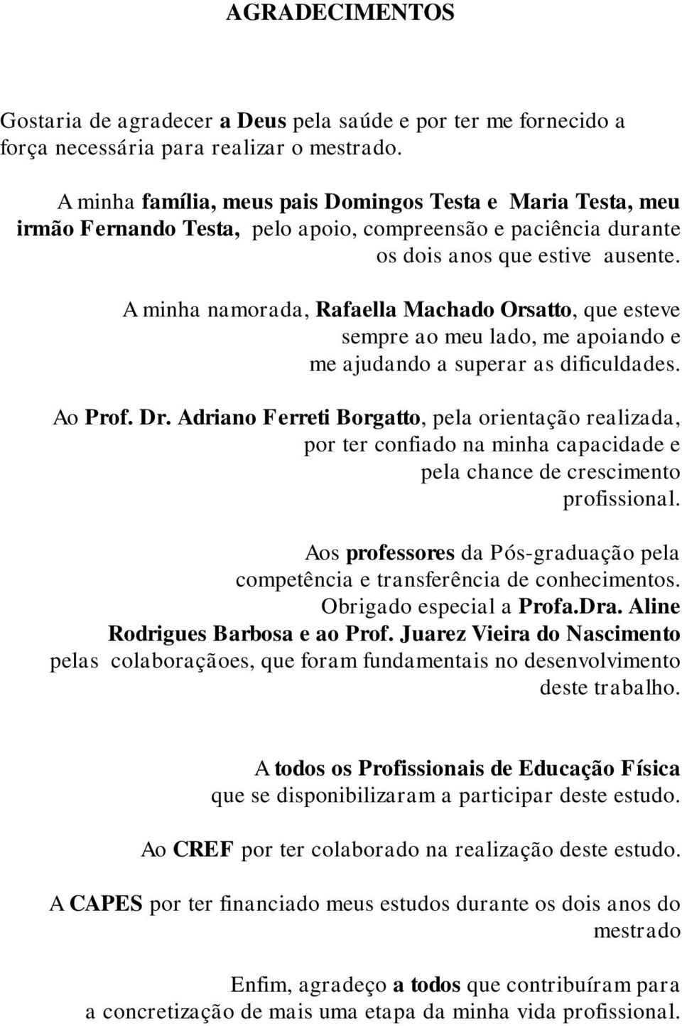 A minha namorada, Rafaella Machado Orsatto, que esteve sempre ao meu lado, me apoiando e me ajudando a superar as dificuldades. Ao Prof. Dr.