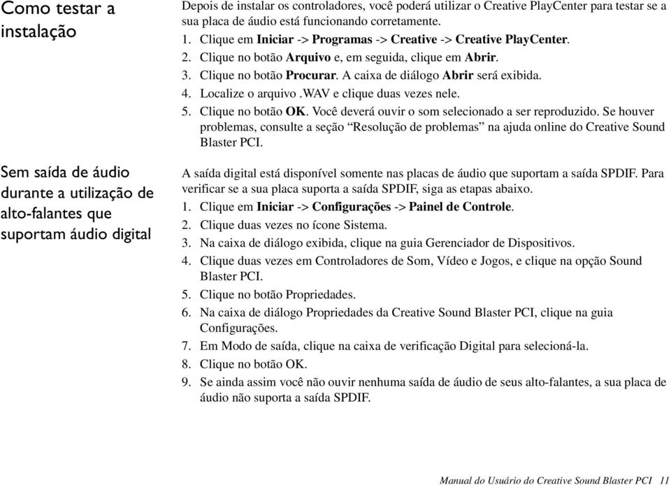 Clique no botão Procurar. A caixa de diálogo Abrir será exibida. 4. Localize o arquivo.wav e clique duas vezes nele. 5. Clique no botão OK. Você deverá ouvir o som selecionado a ser reproduzido.