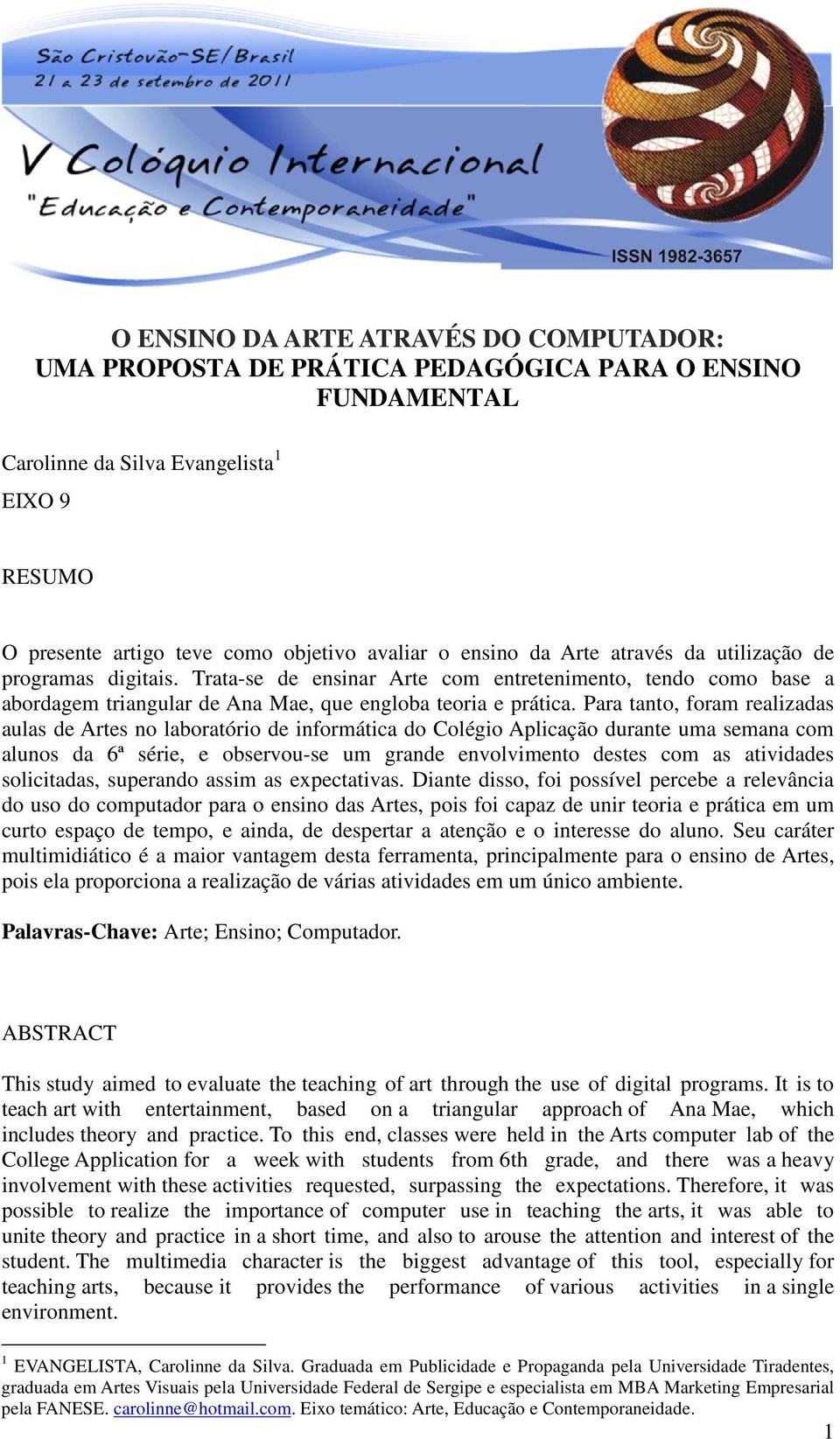 Para tanto, foram realizadas aulas de Artes no laboratório de informática do Colégio Aplicação durante uma semana com alunos da 6ª série, e observou-se um grande envolvimento destes com as atividades