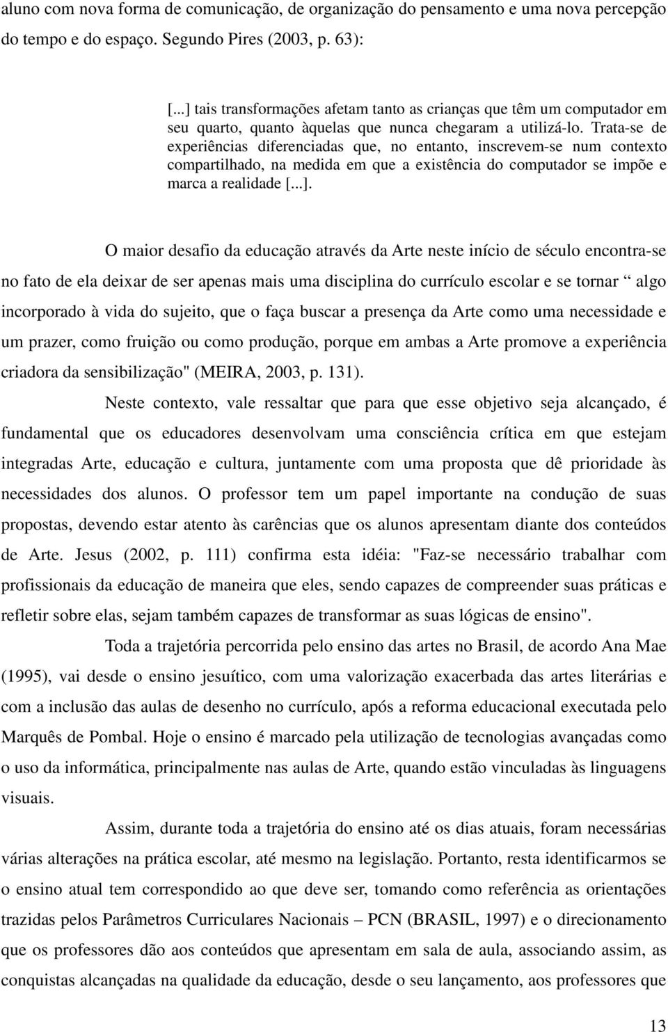 Trata-se de experiências diferenciadas que, no entanto, inscrevem-se num contexto compartilhado, na medida em que a existência do computador se impõe e marca a realidade [...].