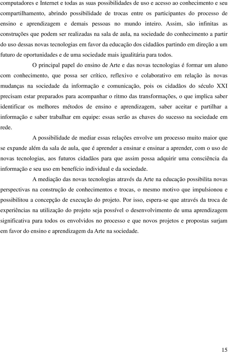 Assim, são infinitas as construções que podem ser realizadas na sala de aula, na sociedade do conhecimento a partir do uso dessas novas tecnologias em favor da educação dos cidadãos partindo em