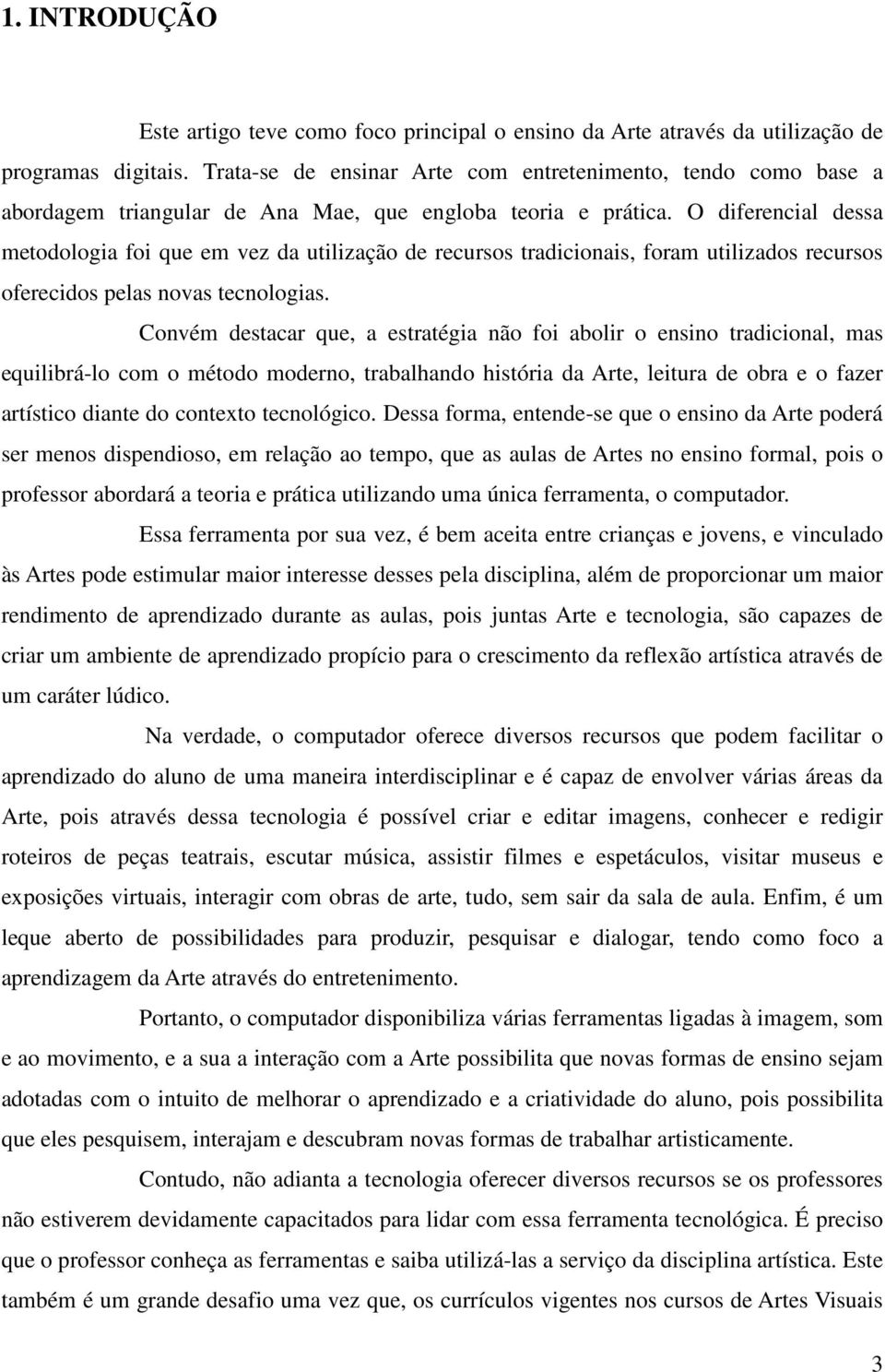 O diferencial dessa metodologia foi que em vez da utilização de recursos tradicionais, foram utilizados recursos oferecidos pelas novas tecnologias.