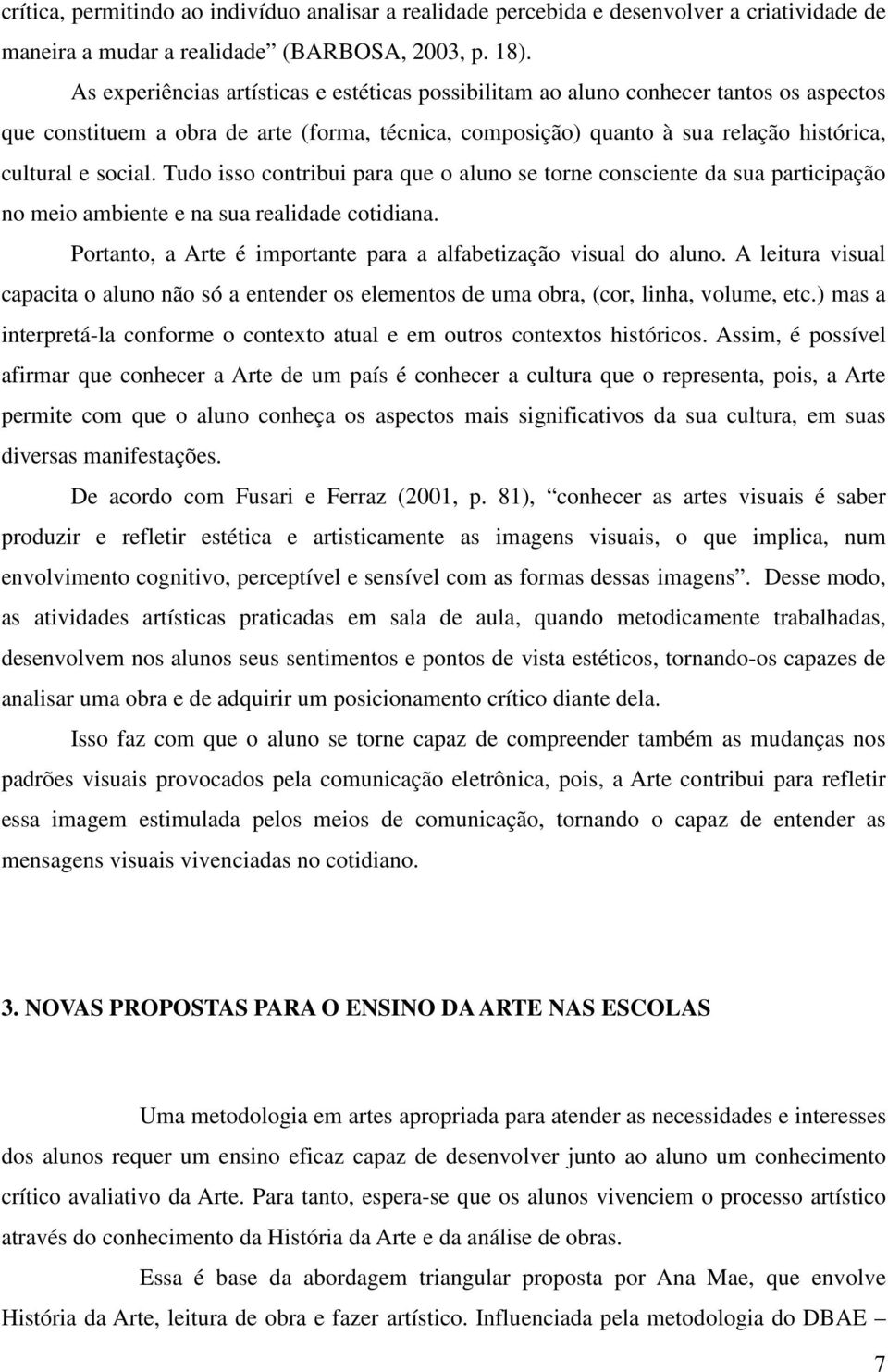 Tudo isso contribui para que o aluno se torne consciente da sua participação no meio ambiente e na sua realidade cotidiana. Portanto, a Arte é importante para a alfabetização visual do aluno.