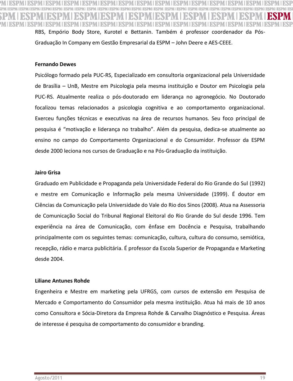 PUC-RS. Atualmente realiza o pós-doutorado em liderança no agronegócio. No Doutorado focalizou temas relacionados a psicologia cognitiva e ao comportamento organizacional.