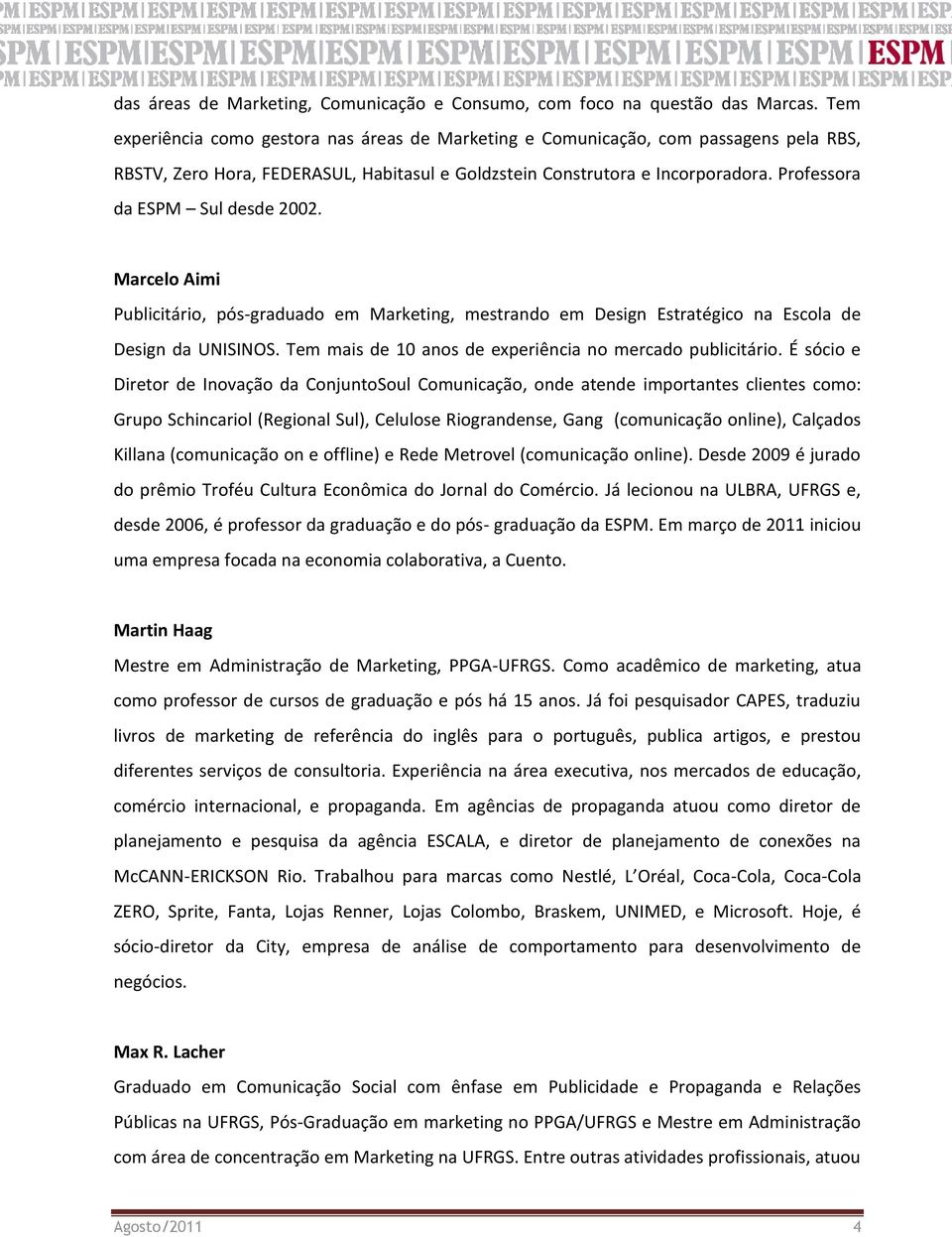 Professora da ESPM Sul desde 2002. Marcelo Aimi Publicitário, pós-graduado em Marketing, mestrando em Design Estratégico na Escola de Design da UNISINOS.