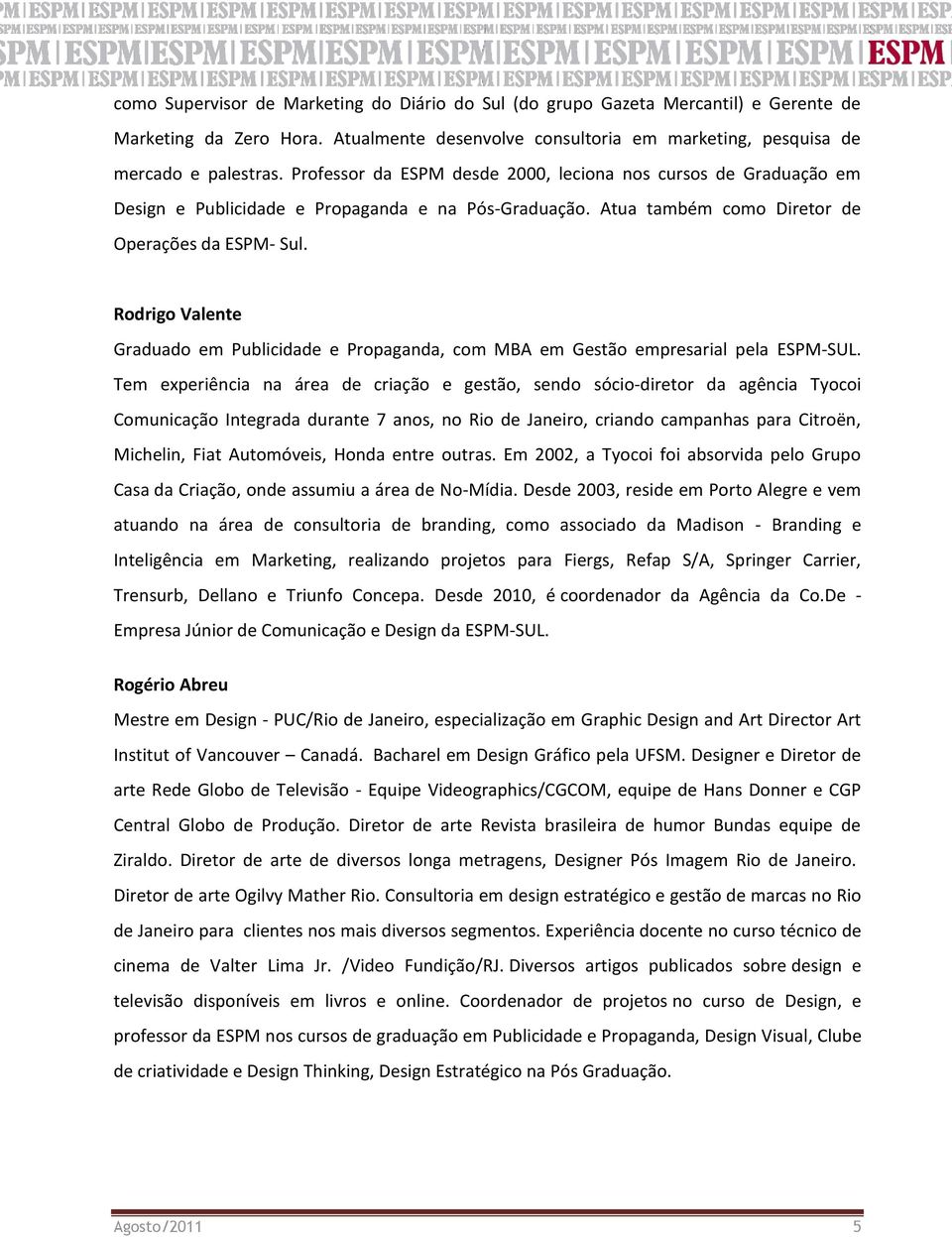 Rodrigo Valente Graduado em Publicidade e Propaganda, com MBA em Gestão empresarial pela ESPM-SUL.