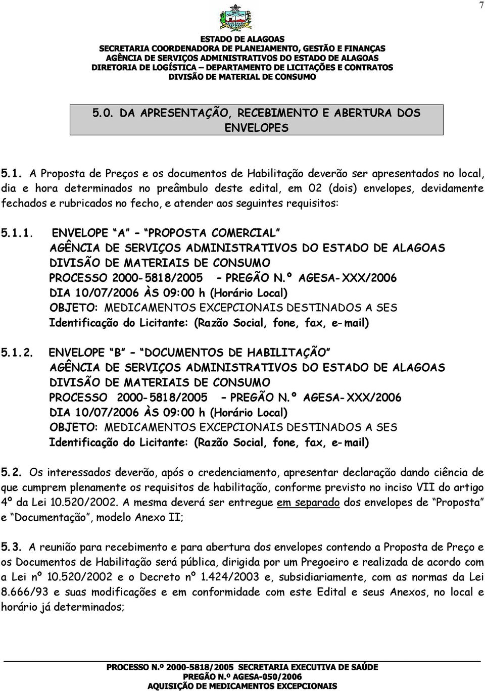 fecho, e atender aos seguintes requisitos: 5. 1. 1. ENVELOPE A PROPOSTA COMERCIAL AGÊNCIA DE SERVIÇOS ADMINISTRATIVOS DO DIVISÃO DE MATERIAIS DE CONSUMO PROCESSO 2000-581 8/2005 PREGÃO N.