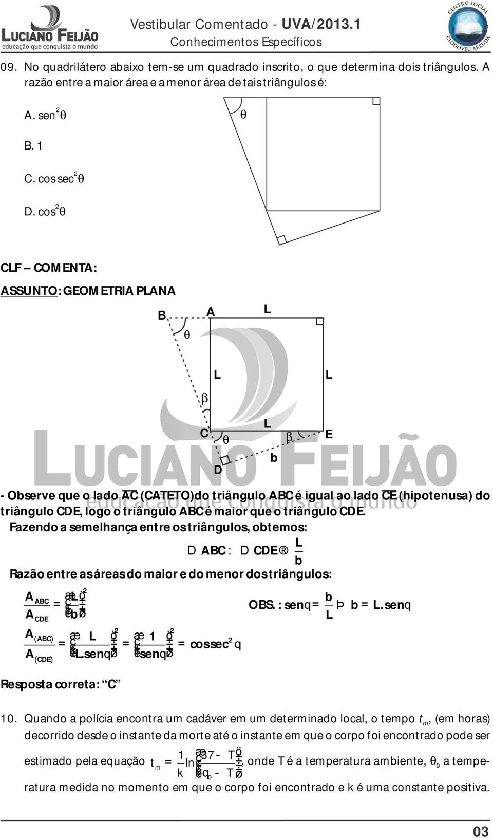 Fazendo a semelhança entre os triângulos, otemos: D BC : D CDE Razão entre as áreas do maior e do menor dos triângulos: BC CDE ( CDE) æ ö = ç çè ø ( BC) æ ö æ 1 ö = = = cossec ç è.sen ø çè sen ø OBS.