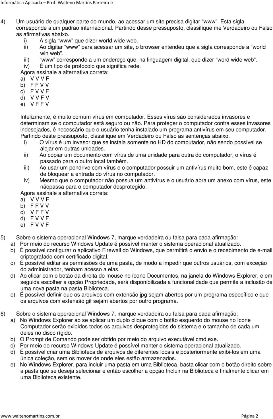 ii) Ao digitar www para acessar um site, o browser entendeu que a sigla corresponde a world win web. iii) www corresponde a um endereço que, na linguagem digital, que dizer word wide web.