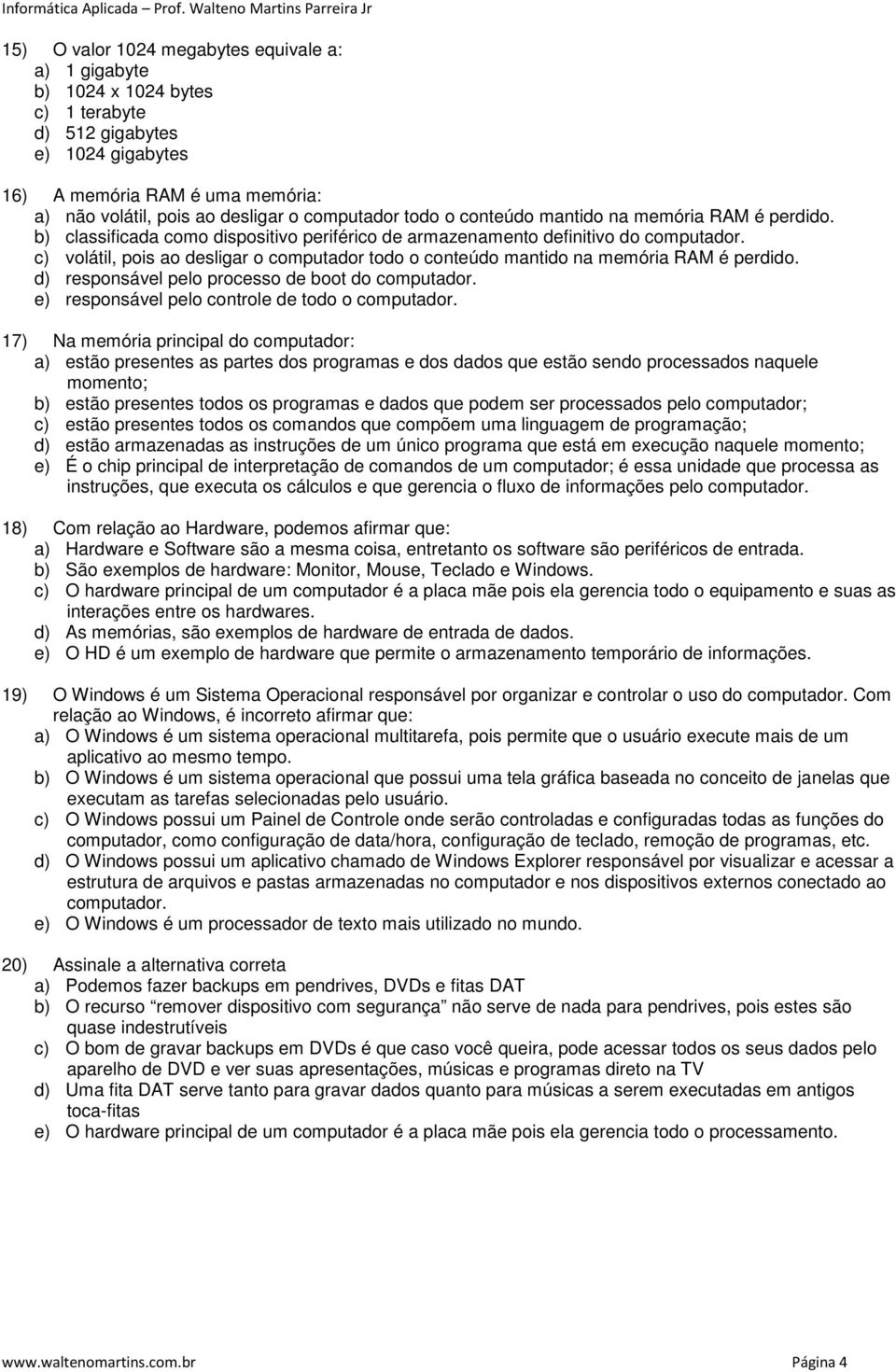 c) volátil, pois ao desligar o computador todo o conteúdo mantido na memória RAM é perdido. d) responsável pelo processo de boot do computador. e) responsável pelo controle de todo o computador.