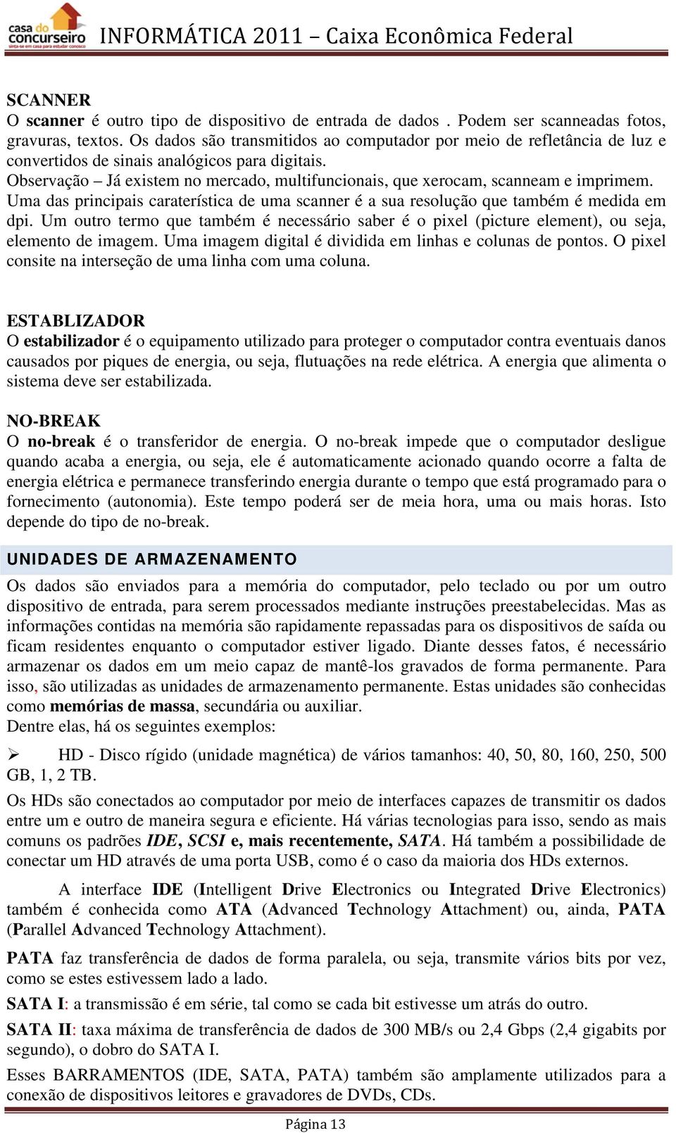 Observação Já existem no mercado, multifuncionais, que xerocam, scanneam e imprimem. Uma das principais caraterística de uma scanner é a sua resolução que também é medida em dpi.